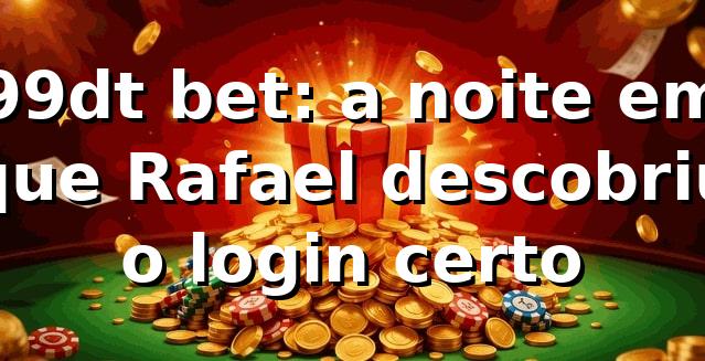 99dt bet: a noite em que Rafael descobriu o login certo 🎲